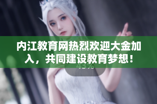 內(nèi)江教育網(wǎng)熱烈歡迎大金加入，共同建設(shè)教育夢想！