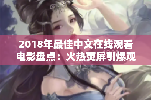 2018年最佳中文在線觀看電影盤點:火熱熒屏引爆觀影熱潮! 2018年最佳中文在線觀看電影盤點:火熱熒屏引爆觀影熱潮!