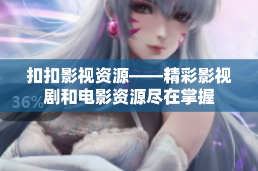扣扣影視資源——精彩影視劇和電影資源盡在掌握