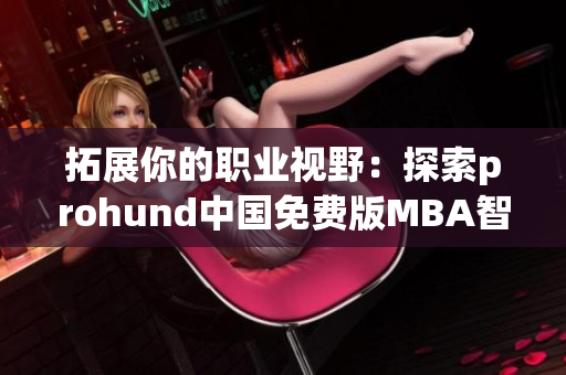 拓展你的職業(yè)視野：探索prohund中國(guó)免費(fèi)版MBA智庫(kù)的資訊和資源(1)
