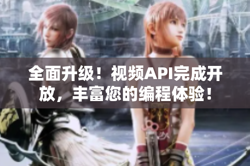 全面升級(jí)！視頻API完成開(kāi)放，豐富您的編程體驗(yàn)！