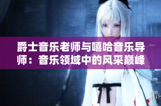 爵士音樂(lè)老師與嘻哈音樂(lè)導(dǎo)師：音樂(lè)領(lǐng)域中的風(fēng)采巔峰