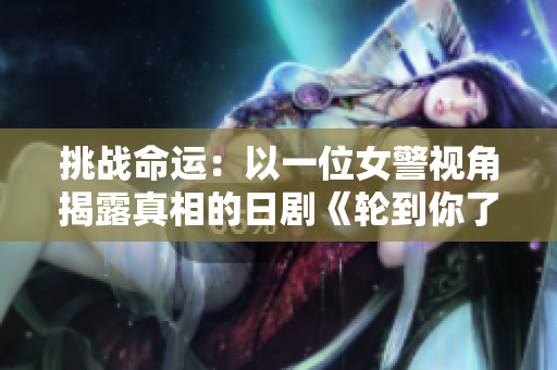 挑戰(zhàn)命運(yùn)：以一位女警視角揭露真相的日劇《輪到你了》