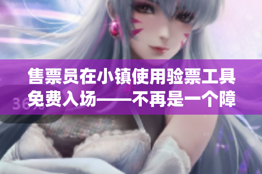 售票員在小鎮(zhèn)使用驗(yàn)票工具免費(fèi)入場(chǎng)——不再是一個(gè)障礙(1)