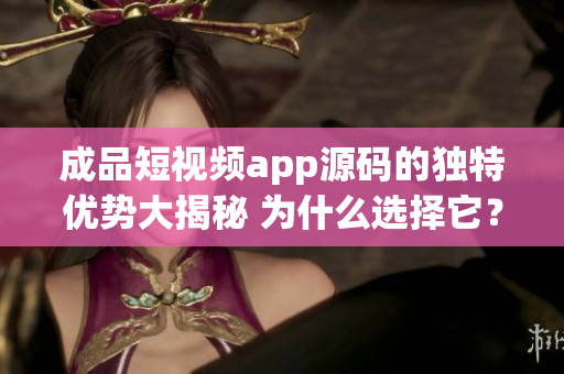 成品短視頻app源碼的獨(dú)特優(yōu)勢(shì)大揭秘 為什么選擇它？(1)