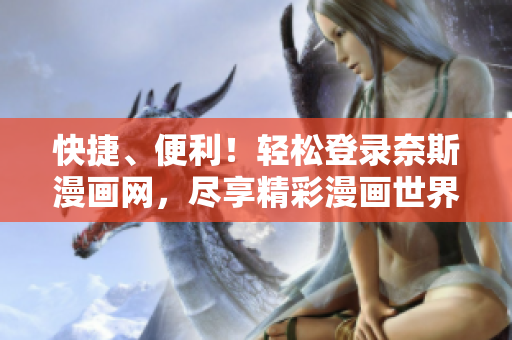快捷、便利！輕松登錄奈斯漫畫網(wǎng)，盡享精彩漫畫世界！