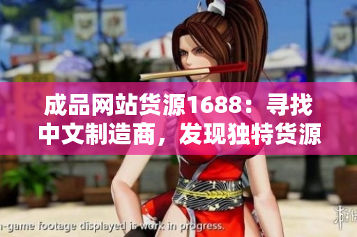 成品網(wǎng)站貨源1688：尋找中文制造商，發(fā)現(xiàn)獨特貨源