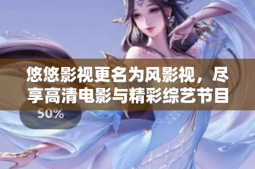 悠悠影視更名為風(fēng)影視，盡享高清電影與精彩綜藝節(jié)目！