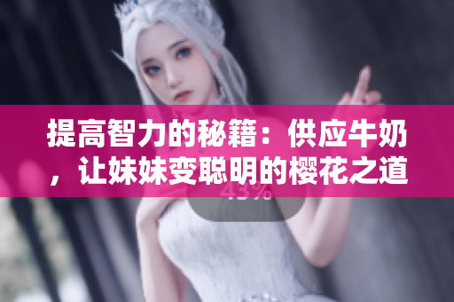 提高智力的秘籍：供應(yīng)牛奶，讓妹妹變聰明的櫻花之道