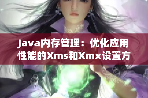 Java內(nèi)存管理：優(yōu)化應(yīng)用性能的Xms和Xmx設(shè)置方法