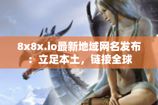 8x8x.io最新地域網(wǎng)名發(fā)布：立足本土，鏈接全球