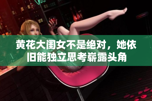 黃花大閨女不是絕對(duì)，她依舊能獨(dú)立思考嶄露頭角