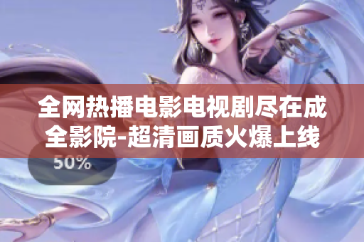 全網(wǎng)熱播電影電視劇盡在成全影院-超清畫(huà)質(zhì)火爆上線！