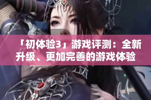 「初體驗(yàn)3」游戲評(píng)測：全新升級(jí)、更加完善的游戲體驗(yàn)