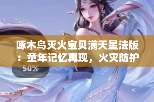 啄木鳥滅火寶貝滿天星法版：童年記憶再現(xiàn)，火災(zāi)防護(hù)新利器！