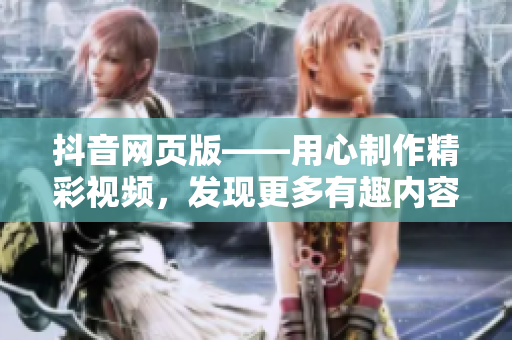 抖音網(wǎng)頁(yè)版——用心制作精彩視頻，發(fā)現(xiàn)更多有趣內(nèi)容