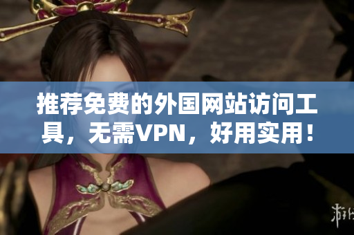 推薦免費的外國網(wǎng)站訪問工具,無需VPN,好用實用! 推薦免費的外國網(wǎng)站訪問工具,無需VPN,好用實用!