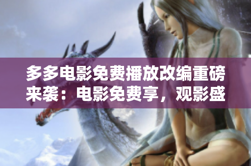 多多電影免費(fèi)播放改編重磅來(lái)襲:電影免費(fèi)享,觀影盛宴到手 多多電影免費(fèi)播放改編重磅來(lái)襲:電影免費(fèi)享,觀影盛宴到手