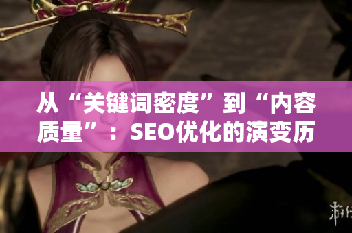 從“關(guān)鍵詞密度”到“內(nèi)容質(zhì)量”:SEO優(yōu)化的演變歷程 從“關(guān)鍵詞密度”到“內(nèi)容質(zhì)量”:SEO優(yōu)化的演變歷程