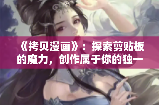 《拷貝漫畫(huà)》：探索剪貼板的魔力，創(chuàng)作屬于你的獨(dú)一無(wú)二之作