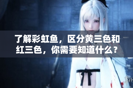 了解彩虹魚，區(qū)分黃三色和紅三色，你需要知道什么？