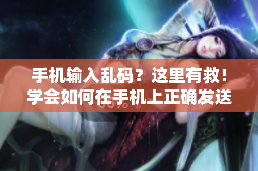手機(jī)輸入亂碼？這里有救！學(xué)會(huì)如何在手機(jī)上正確發(fā)送信息！