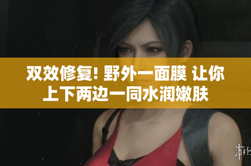 雙效修復(fù)! 野外一面膜 讓你上下兩邊一同水潤嫩膚