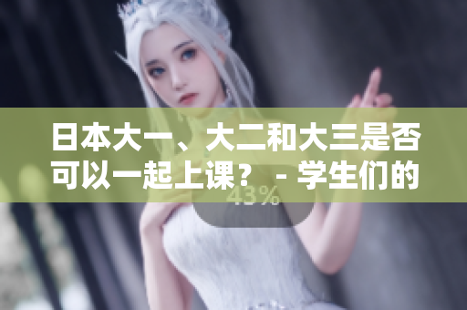日本大一、大二和大三是否可以一起上課？ - 學(xué)生們的新選擇