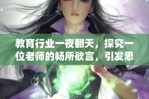 教育行業(yè)一夜翻天，探究一位老師的暢所欲言，引發(fā)思考與探討(1)