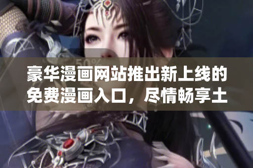 豪華漫畫(huà)網(wǎng)站推出新上線(xiàn)的免費(fèi)漫畫(huà)入口，盡情暢享土豪漫畫(huà)原創(chuàng)精品！(1)
