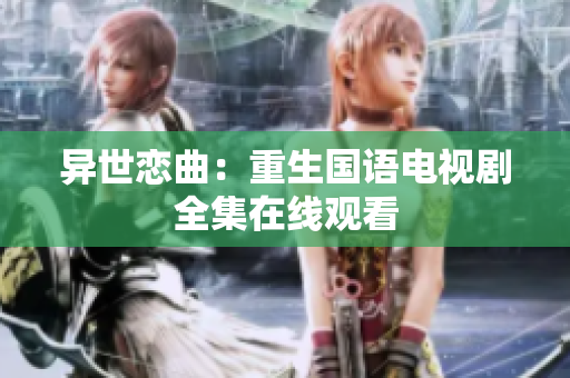異世戀曲：重生國(guó)語(yǔ)電視劇全集在線(xiàn)觀(guān)看