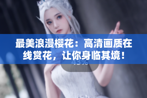 最美浪漫櫻花：高清畫質在線賞花，讓你身臨其境！
