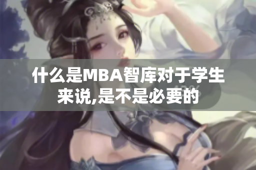 什么是MBA智庫對于學生來說,是不是必要的