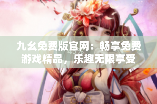九幺免費版官網(wǎng)：暢享免費游戲精品，樂趣無限享受