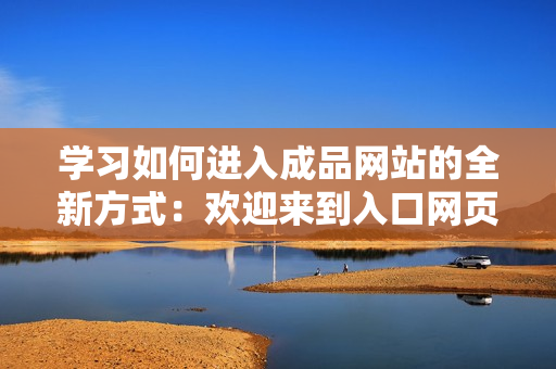 學(xué)習(xí)如何進(jìn)入成品網(wǎng)站的全新方式：歡迎來(lái)到入口網(wǎng)頁(yè)版！
