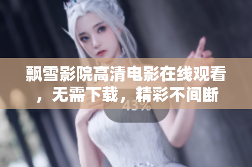 飄雪影院高清電影在線觀看，無需下載，精彩不間斷