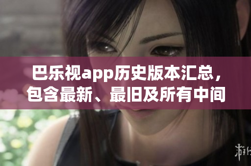 巴樂視app歷史版本匯總，包含最新、最舊及所有中間版本