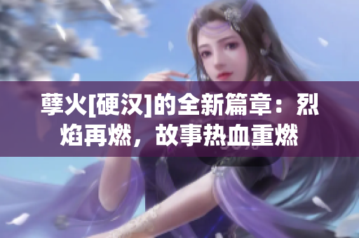 孽火[硬漢]的全新篇章：烈焰再燃，故事熱血重燃