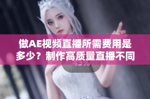 做AE視頻直播所需費用是多少？制作高質量直播不同價格？