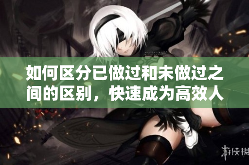 如何區(qū)分已做過和未做過之間的區(qū)別，快速成為高效人士