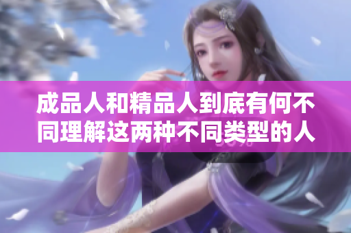 成品人和精品人到底有何不同理解這兩種不同類型的人的本質差異