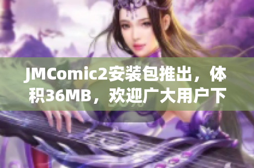 JMComic2安裝包推出，體積36MB，歡迎廣大用戶下載安裝