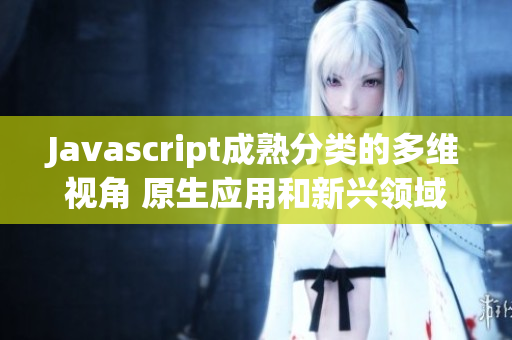 Javascript成熟分類的多維視角 原生應用和新興領域