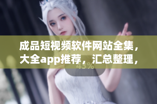 成品短視頻軟件網(wǎng)站全集，大全app推薦，匯總整理，一網(wǎng)打盡