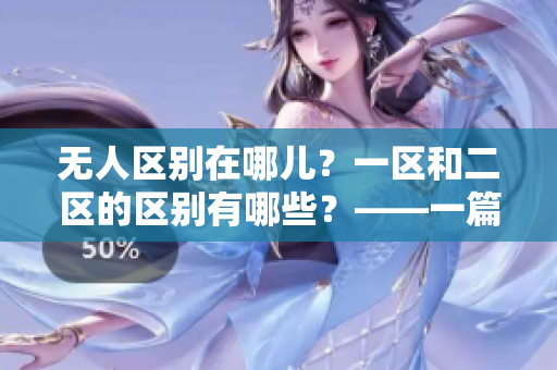 無人區(qū)別在哪兒？一區(qū)和二區(qū)的區(qū)別有哪些？——一篇深度剖析