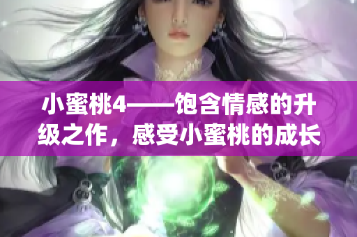 小蜜桃4——飽含情感的升級(jí)之作，感受小蜜桃的成長與變革！(1)