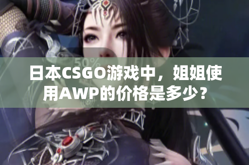 日本CSGO游戲中，姐姐使用AWP的價(jià)格是多少？