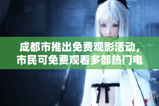成都市推出免費(fèi)觀影活動，市民可免費(fèi)觀看多部熱門電影