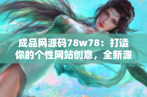 成品網(wǎng)源碼78w78：打造你的個性網(wǎng)站創(chuàng)意，全新源碼庫分享！
