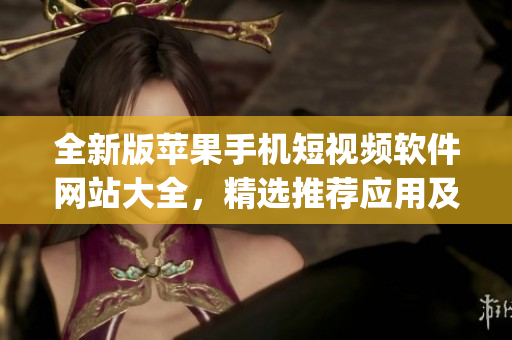 全新版蘋果手機短視頻軟件網(wǎng)站大全，精選推薦應(yīng)用及使用攻略(1)